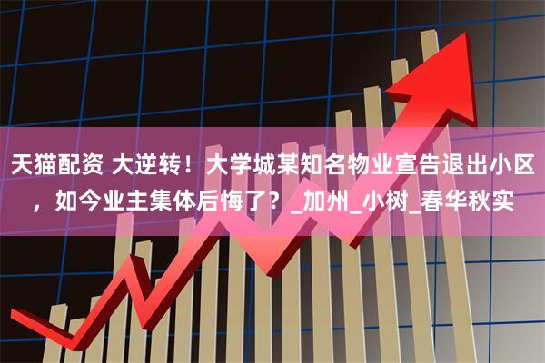 天猫配资 大逆转！大学城某知名物业宣告退出小区，如今业主集体后悔了？_加州_小树_春华秋实