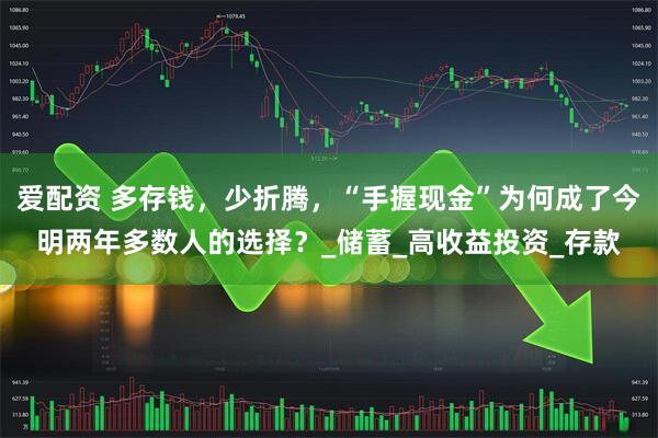 爱配资 多存钱，少折腾，“手握现金”为何成了今明两年多数人的选择？_储蓄_高收益投资_存款