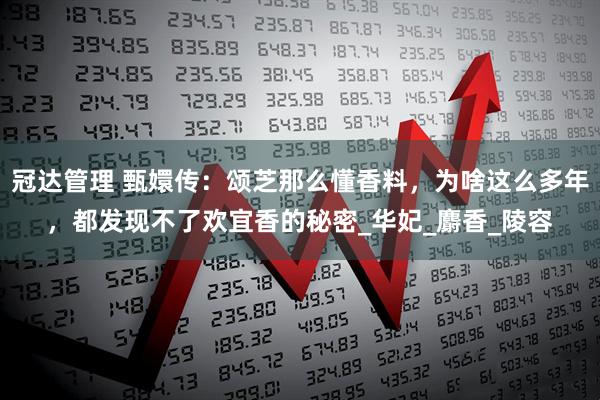 冠达管理 甄嬛传：颂芝那么懂香料，为啥这么多年，都发现不了欢宜香的秘密_华妃_麝香_陵容