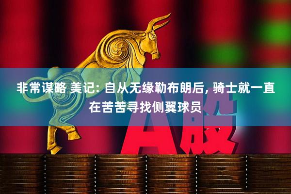 非常谋略 美记: 自从无缘勒布朗后, 骑士就一直在苦苦寻找侧翼球员