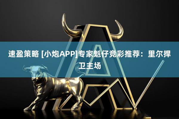 速盈策略 [小炮APP]专家魁仔竞彩推荐：里尔捍卫主场
